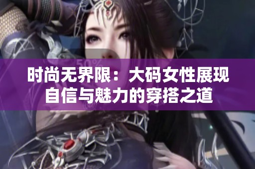 时尚无界限：大码女性展现自信与魅力的穿搭之道