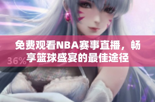 免费观看NBA赛事直播，畅享篮球盛宴的最佳途径