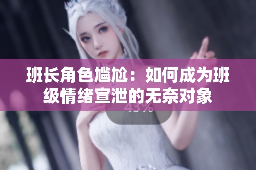 班长角色尴尬：如何成为班级情绪宣泄的无奈对象