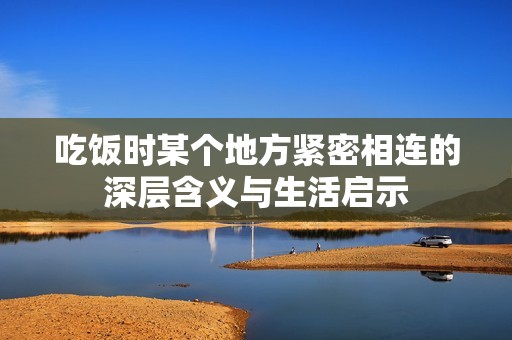 吃饭时某个地方紧密相连的深层含义与生活启示