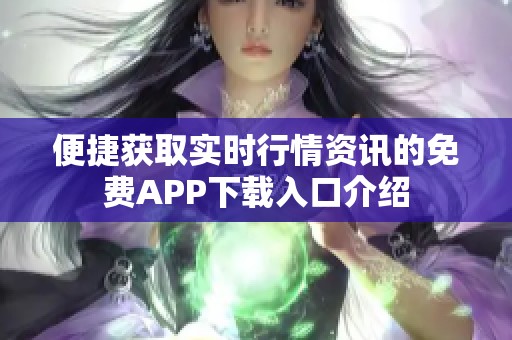 便捷获取实时行情资讯的免费APP下载入口介绍