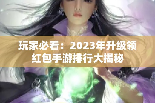 玩家必看：2023年升级领红包手游排行大揭秘