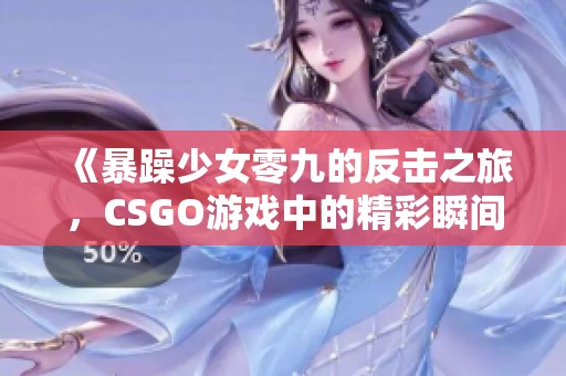 《暴躁少女零九的反击之旅，CSGO游戏中的精彩瞬间》