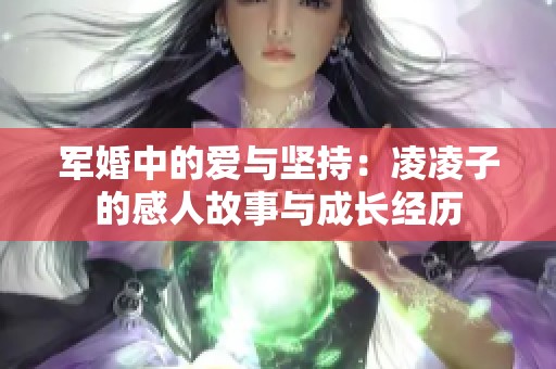 军婚中的爱与坚持：凌凌子的感人故事与成长经历