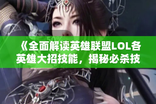 《全面解读英雄联盟LOL各英雄大招技能，揭秘必杀技奥秘》