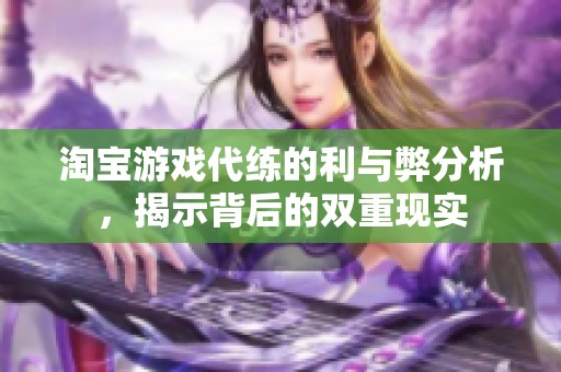 淘宝游戏代练的利与弊分析，揭示背后的双重现实