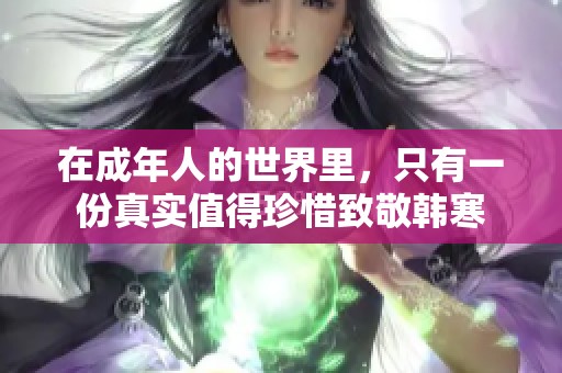 在成年人的世界里，只有一份真实值得珍惜致敬韩寒