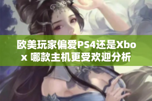 欧美玩家偏爱PS4还是Xbox 哪款主机更受欢迎分析