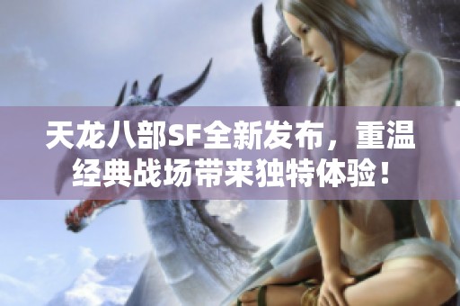 天龙八部SF全新发布，重温经典战场带来独特体验！