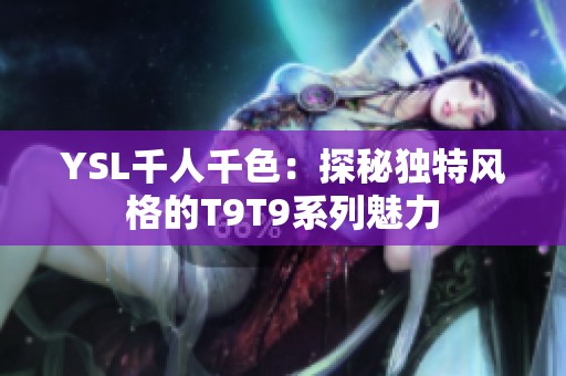 YSL千人千色：探秘独特风格的T9T9系列魅力