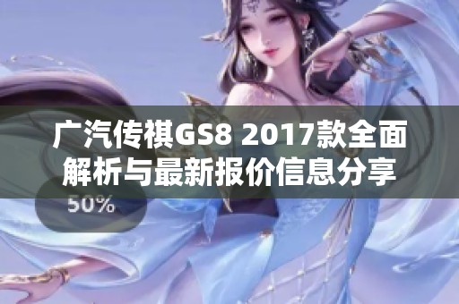 广汽传祺GS8 2017款全面解析与最新报价信息分享