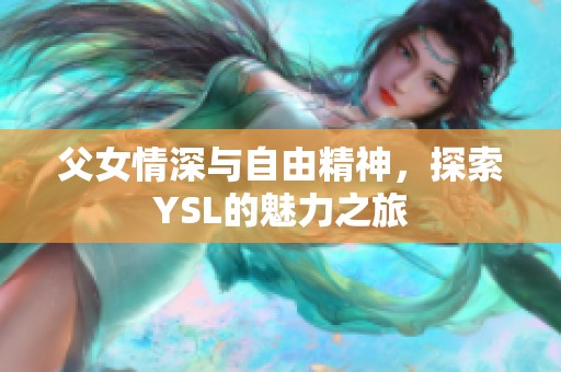 父女情深与自由精神，探索YSL的魅力之旅