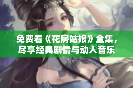 免费看《花房姑娘》全集，尽享经典剧情与动人音乐