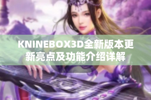 KNINEBOX3D全新版本更新亮点及功能介绍详解