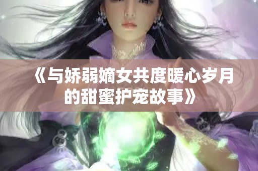 《与娇弱嫡女共度暖心岁月的甜蜜护宠故事》