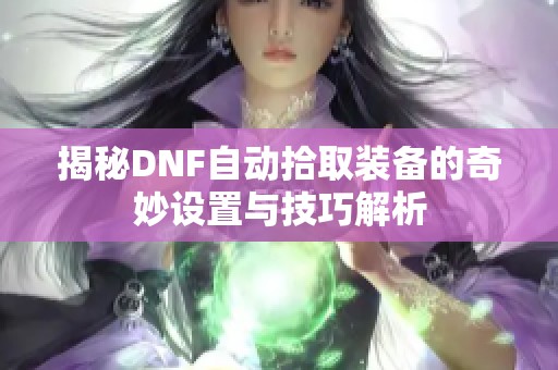 揭秘DNF自动拾取装备的奇妙设置与技巧解析