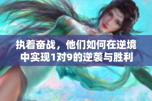 执着奋战，他们如何在逆境中实现1对9的逆袭与胜利