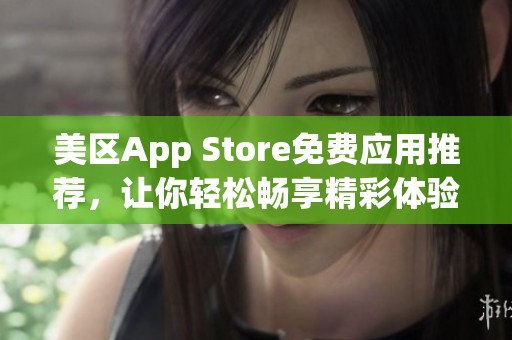 美区App Store免费应用推荐，让你轻松畅享精彩体验