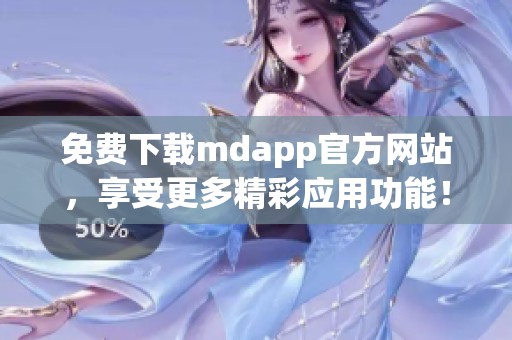 免费下载mdapp官方网站，享受更多精彩应用功能！