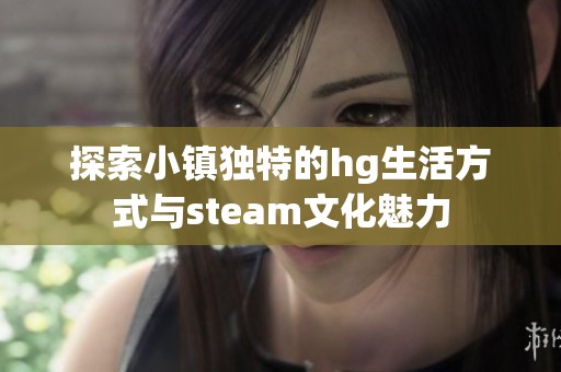 探索小镇独特的hg生活方式与steam文化魅力