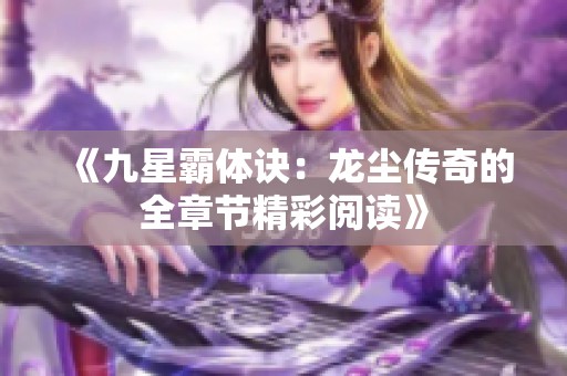 《九星霸体诀：龙尘传奇的全章节精彩阅读》