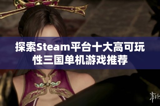 探索Steam平台十大高可玩性三国单机游戏推荐