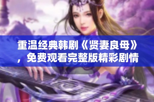 重温经典韩剧《贤妻良母》，免费观看完整版精彩剧情揭秘