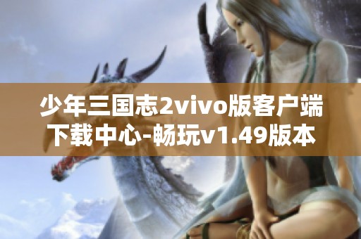 少年三国志2vivo版客户端下载中心-畅玩v1.49版本新体验