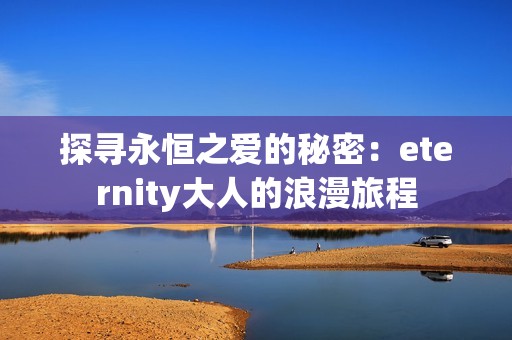 探寻永恒之爱的秘密：eternity大人的浪漫旅程