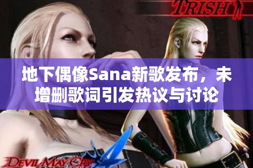 地下偶像Sana新歌发布，未增删歌词引发热议与讨论