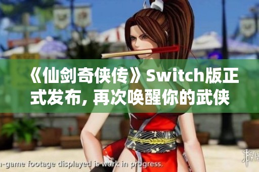 《仙剑奇侠传》Switch版正式发布, 再次唤醒你的武侠梦乡!