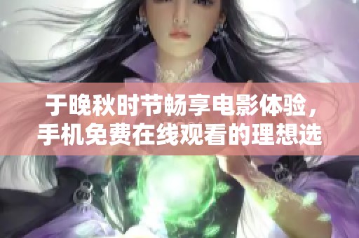 于晚秋时节畅享电影体验，手机免费在线观看的理想选择