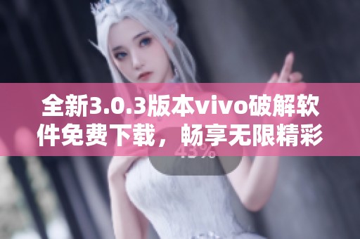 全新3.0.3版本vivo破解软件免费下载，畅享无限精彩