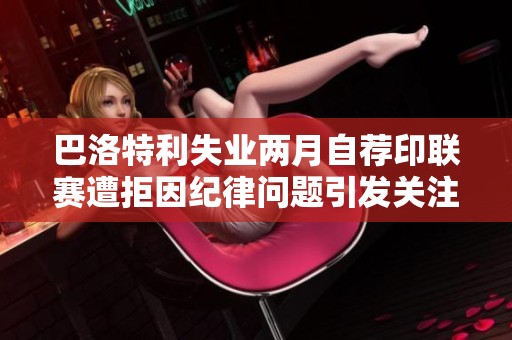 巴洛特利失业两月自荐印联赛遭拒因纪律问题引发关注