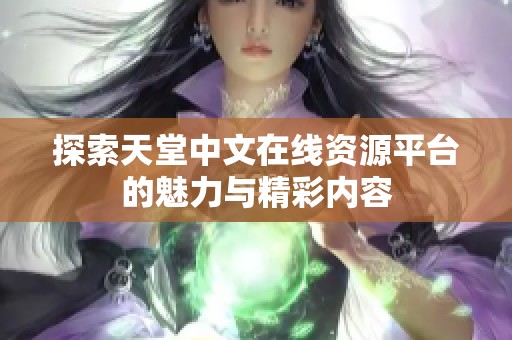 探索天堂中文在线资源平台的魅力与精彩内容