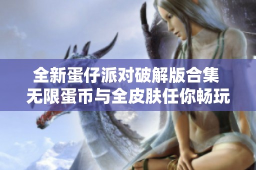 全新蛋仔派对破解版合集 无限蛋币与全皮肤任你畅玩