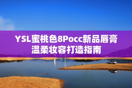 YSL蜜桃色8Pocc新品唇膏温柔妆容打造指南