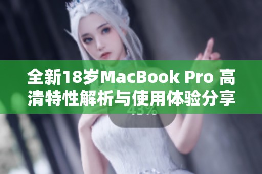 全新18岁MacBook Pro 高清特性解析与使用体验分享