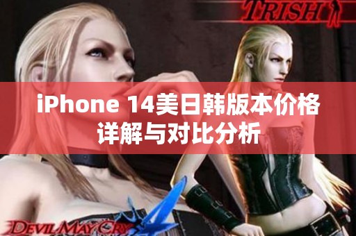 iPhone 14美日韩版本价格详解与对比分析