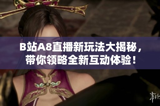 B站A8直播新玩法大揭秘，带你领略全新互动体验！