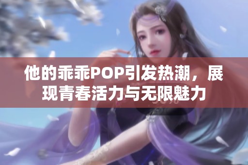 他的乖乖POP引发热潮，展现青春活力与无限魅力