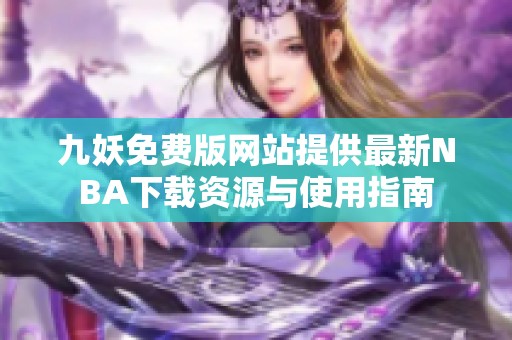 九妖免费版网站提供最新NBA下载资源与使用指南