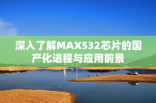 深入了解MAX532芯片的国产化进程与应用前景