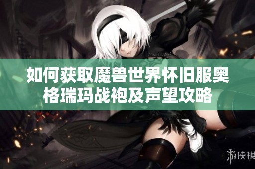 如何获取魔兽世界怀旧服奥格瑞玛战袍及声望攻略