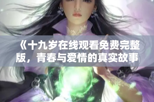 《十九岁在线观看免费完整版，青春与爱情的真实故事》