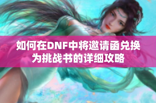 如何在DNF中将邀请函兑换为挑战书的详细攻略