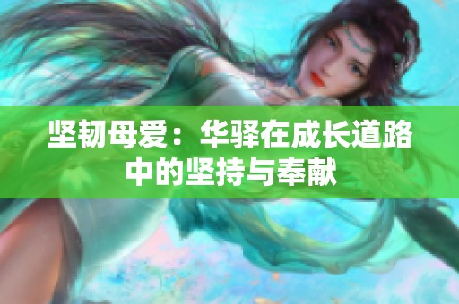 坚韧母爱：华驿在成长道路中的坚持与奉献