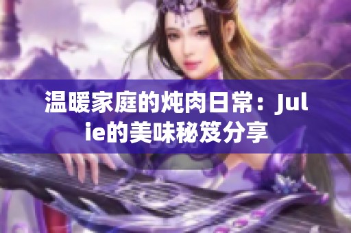 温暖家庭的炖肉日常：Julie的美味秘笈分享