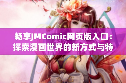 畅享JMComic网页版入口：探索漫画世界的新方式与特点