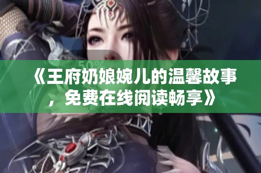 《王府奶娘婉儿的温馨故事，免费在线阅读畅享》